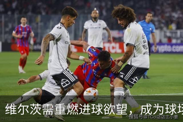 维尔茨需重燃进球欲望，成为球场的“捕猎者